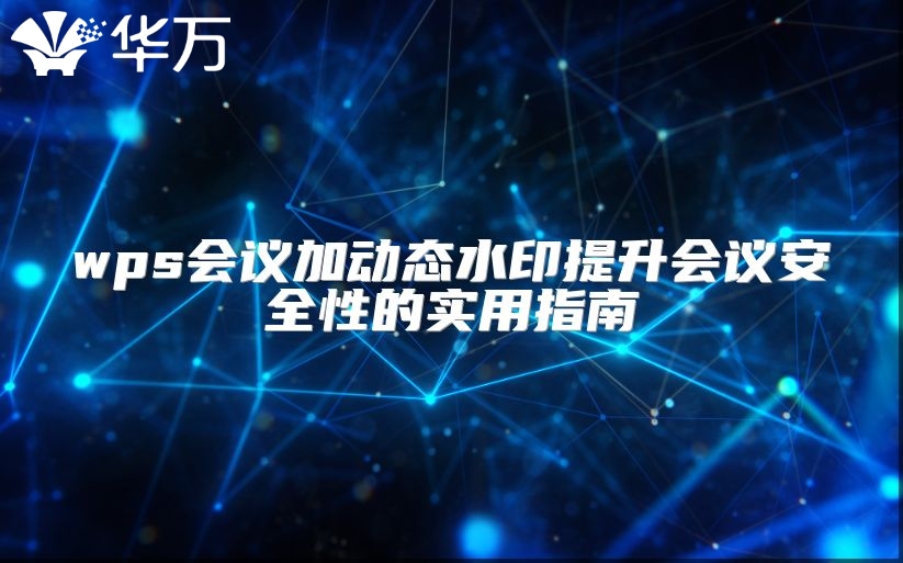wps會(huì)議加動(dòng)態(tài)水印提升會(huì)議安全性的實(shí)用指南