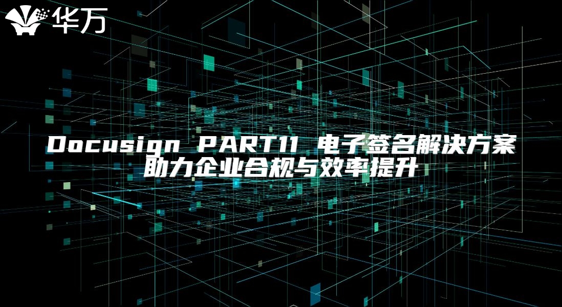 Docusign PART11 電子簽名解決方案助力企業(yè)合規(guī)與效率提升