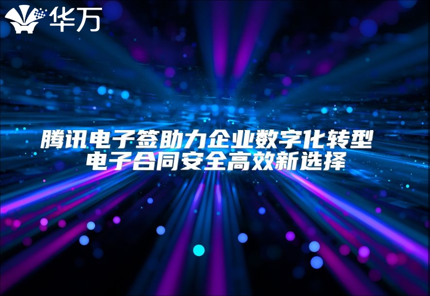 騰訊電子簽助力企業數字化轉型 電子合同安全高效新選擇