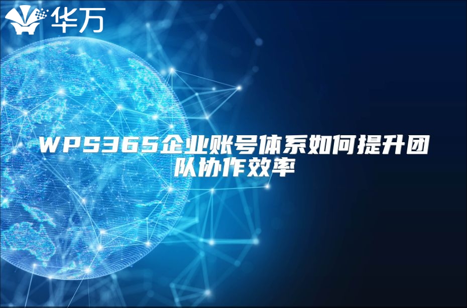 WPS365企業賬號體系如何提升團隊協作效率