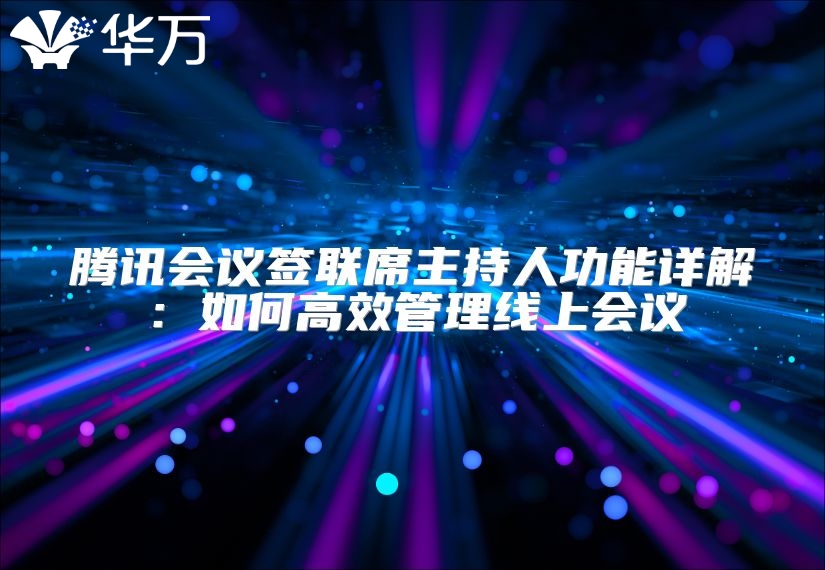 騰訊會(huì)議簽聯(lián)席主持人功能詳解：如何高效管理線(xiàn)上會(huì)議