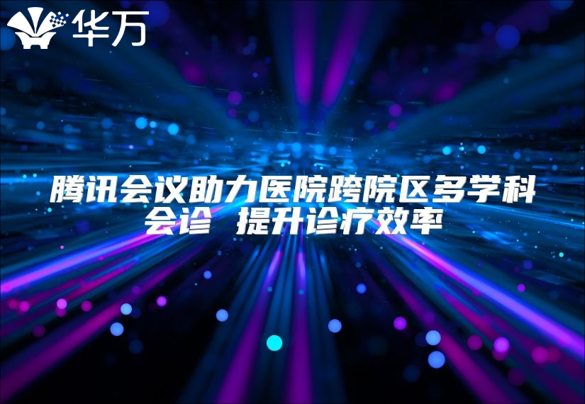 騰訊會議助力醫院跨院區多學科會診 提升診療效率