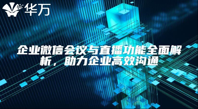 企業微信會議與直播功能全面解析，助力企業高效溝通
