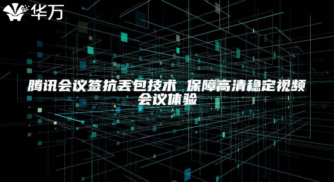 騰訊會(huì)議簽抗丟包技術(shù) 保障高清穩(wěn)定視頻會(huì)議體驗(yàn)