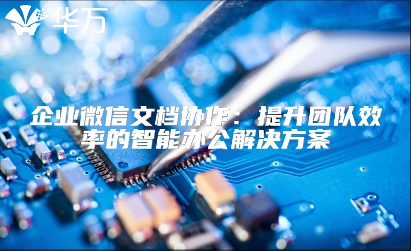 企業微信文檔協作：提升團隊效率的智能辦公解決方案