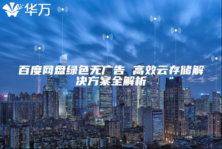百度網(wǎng)盤綠色無廣告 高效云存儲解決方案全解析