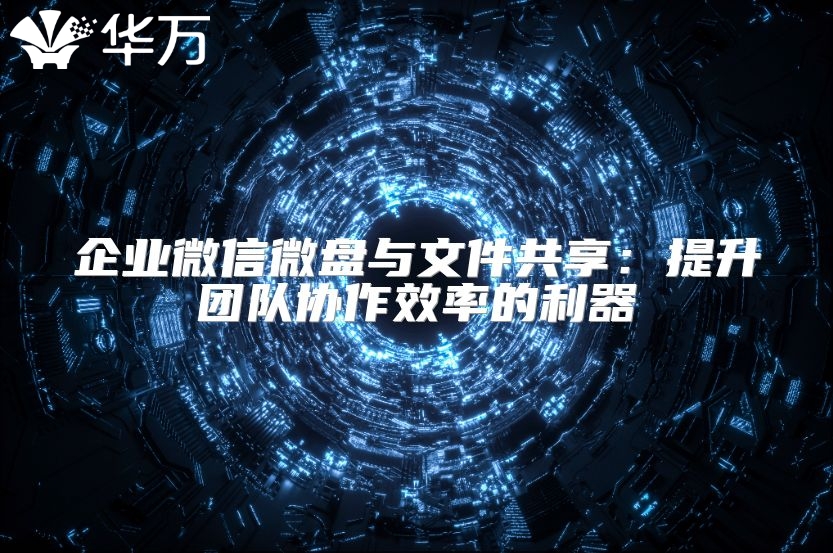 企業(yè)微信微盤與文件共享：提升團(tuán)隊(duì)協(xié)作效率的利器