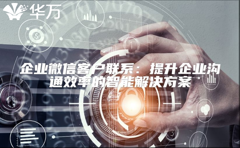 企業微信客戶聯系：提升企業溝通效率的智能解決方案