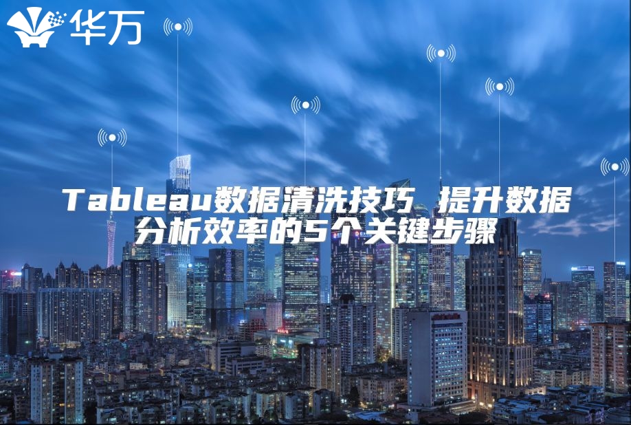 Tableau數據清洗技巧 提升數據分析效率的5個關鍵步驟