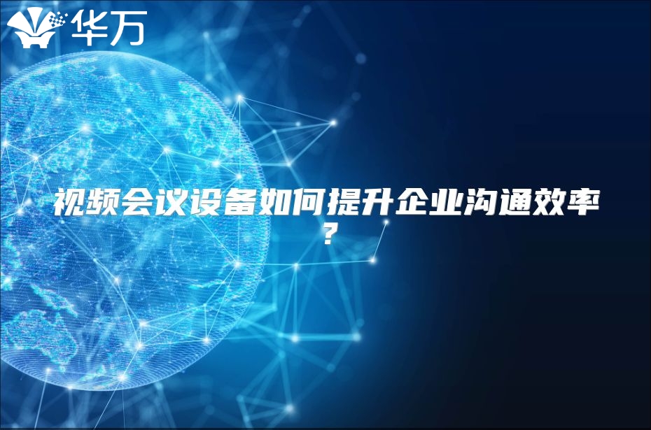 視頻會議設備如何提升企業溝通效率？