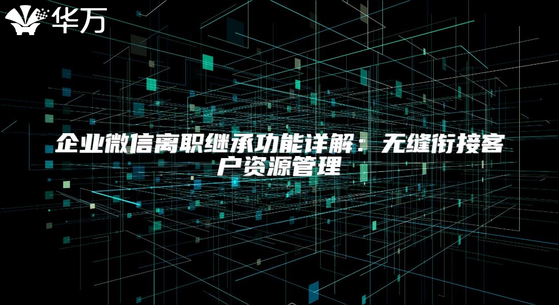企業微信離職繼承功能詳解：無縫銜接客戶資源管理