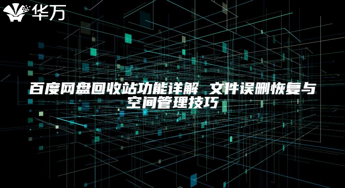 百度網(wǎng)盤回收站功能詳解 文件誤刪恢復(fù)與空間管理技巧
