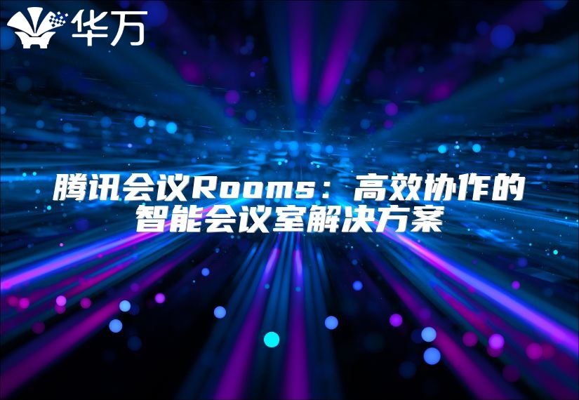 騰訊會議Rooms：高效協作的智能會議室解決方案
