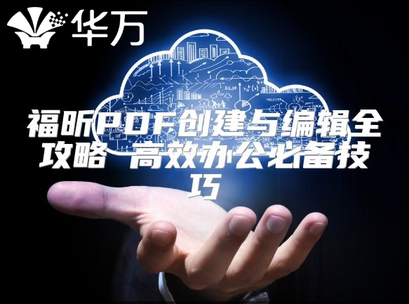 福昕PDF創(chuàng)建與編輯全攻略 高效辦公必備技巧