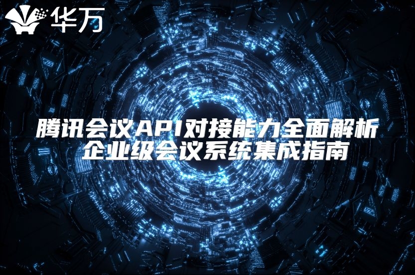 騰訊會議API對接能力全面解析 企業(yè)級會議系統(tǒng)集成指南