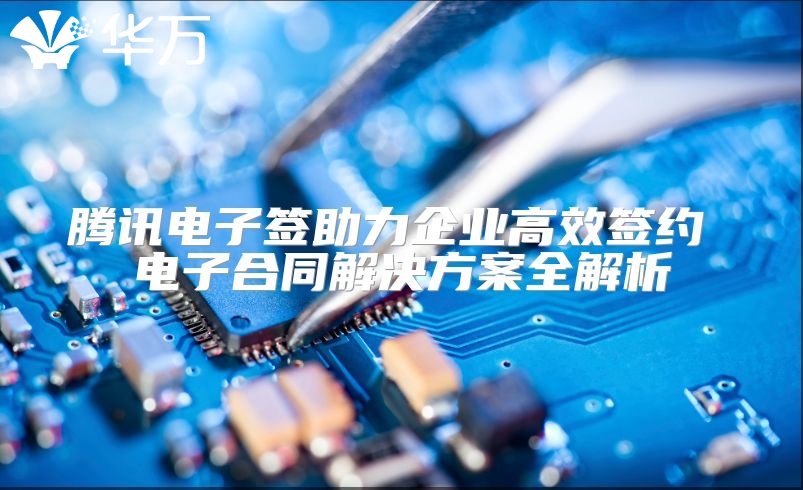 騰訊電子簽助力企業高效簽約 電子合同解決方案全解析