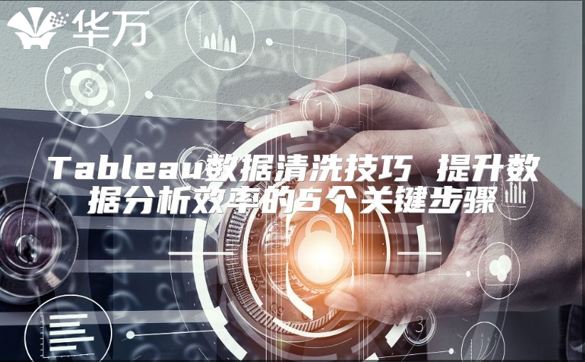 Tableau數(shù)據(jù)清洗技巧 提升數(shù)據(jù)分析效率的5個(gè)關(guān)鍵步驟