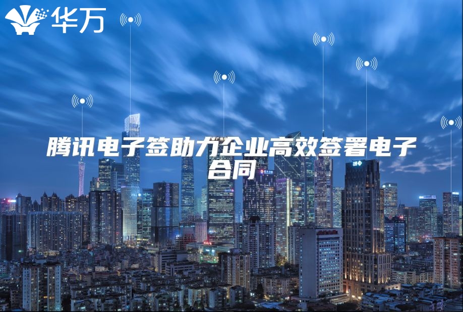 騰訊電子簽助力企業(yè)高效簽署電子合同