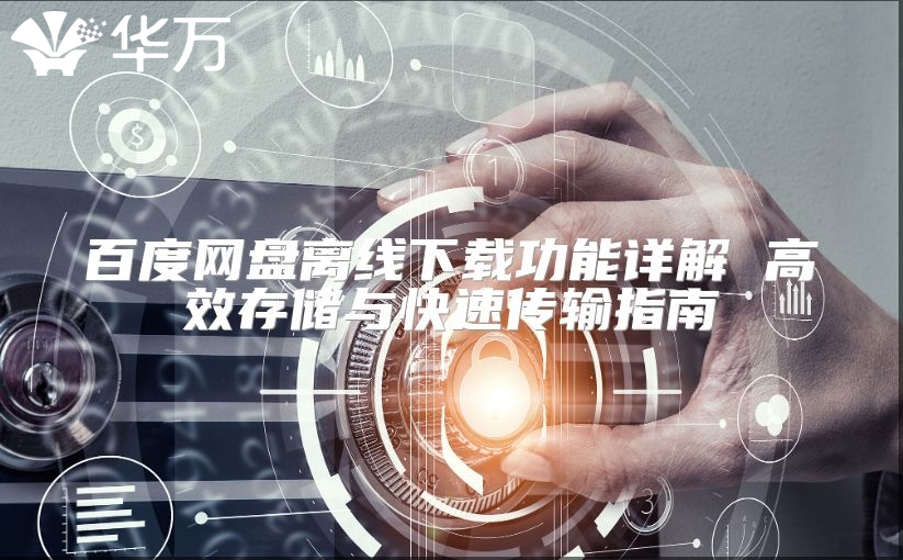 百度網盤離線下載功能詳解 高效存儲與快速傳輸指南