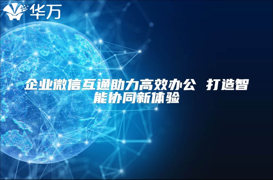 企業微信互通助力高效辦公 打造智能協同新體驗