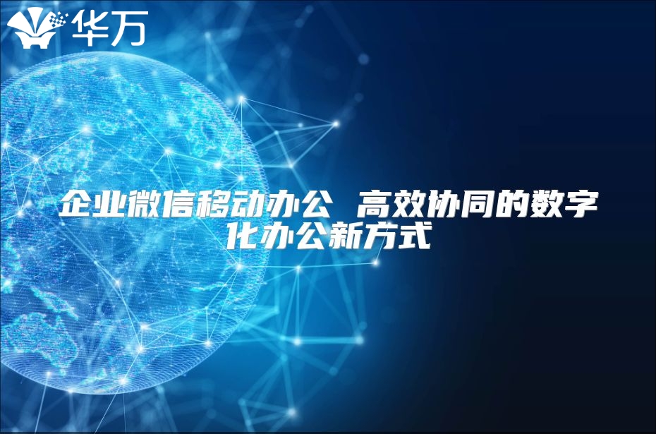企業微信移動辦公 高效協同的數字化辦公新方式