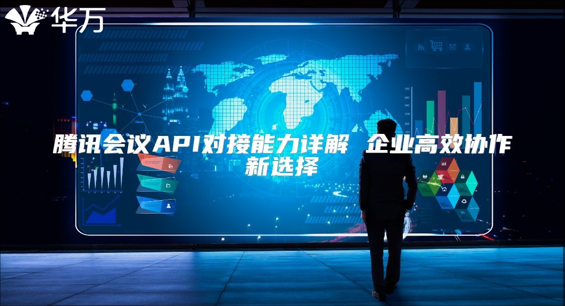 騰訊會議API對接能力詳解 企業高效協作新選擇