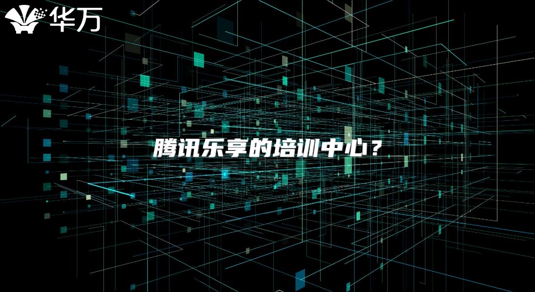 騰訊樂(lè)享的培訓(xùn)中心？