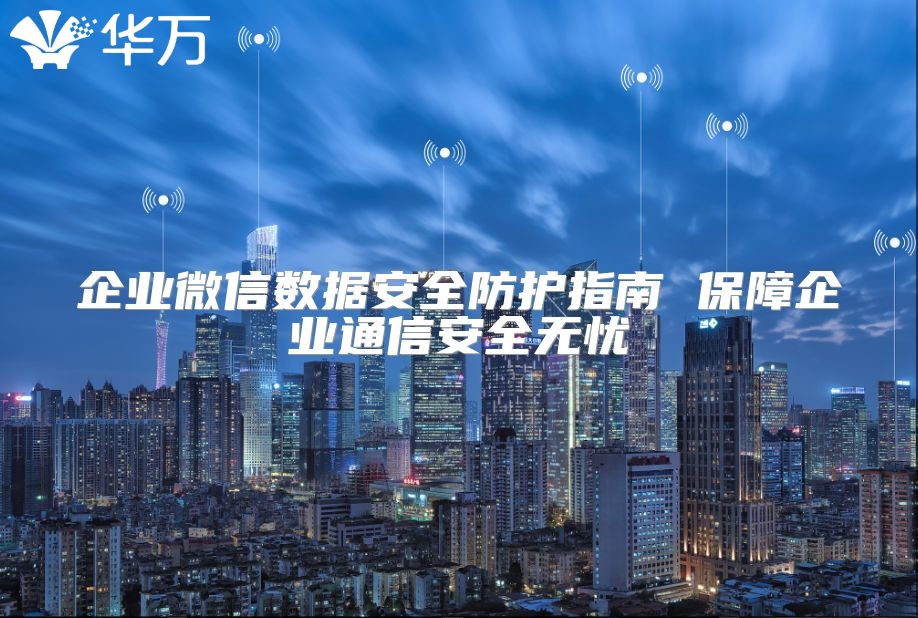 企業微信數據安全防護指南 保障企業通信安全無憂