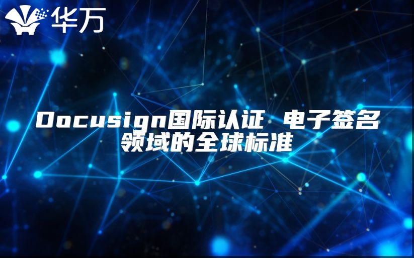 Docusign國際認(rèn)證 電子簽名領(lǐng)域的全球標(biāo)準(zhǔn)