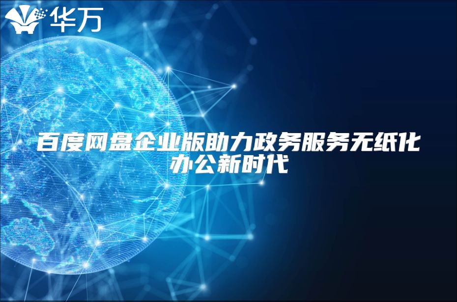 百度網盤企業版助力政務服務無紙化辦公新時代