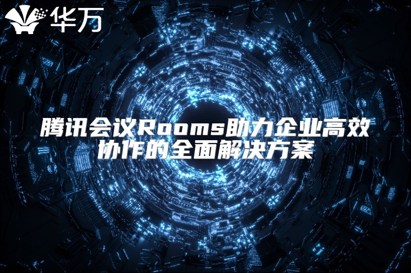 騰訊會議Rooms助力企業高效協作的全面解決方案