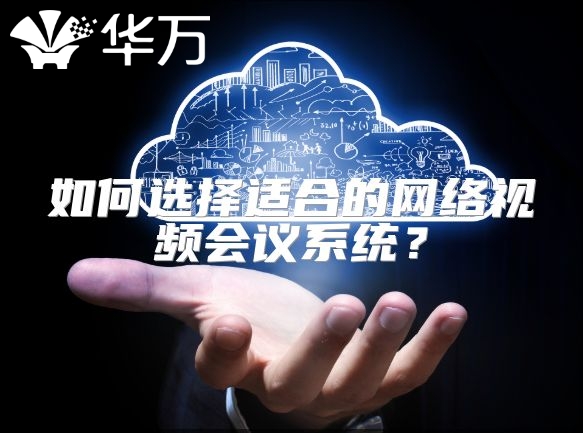 如何選擇適合的網絡視頻會議系統？