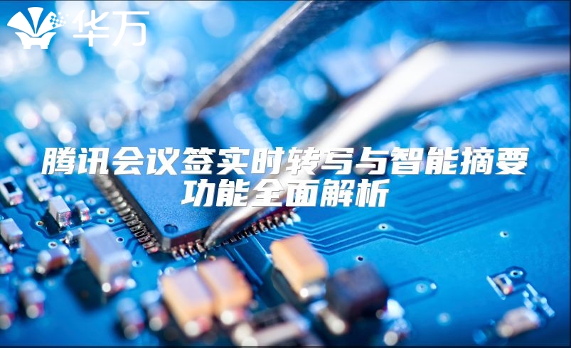 騰訊會(huì)議簽實(shí)時(shí)轉(zhuǎn)寫與智能摘要功能全面解析