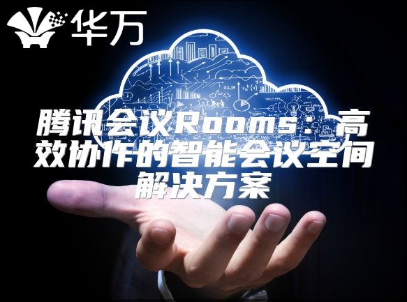 騰訊會議Rooms：高效協作的智能會議空間解決方案