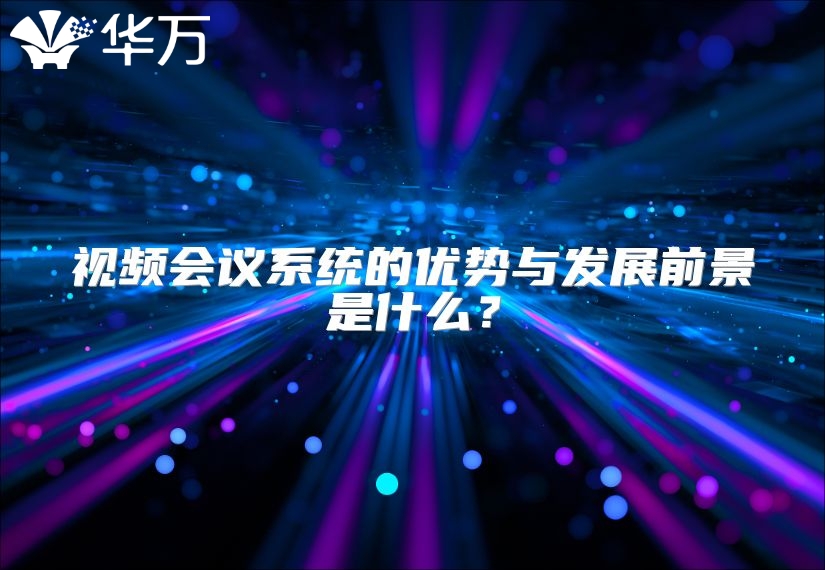 視頻會議系統的優勢與發展前景是什么？