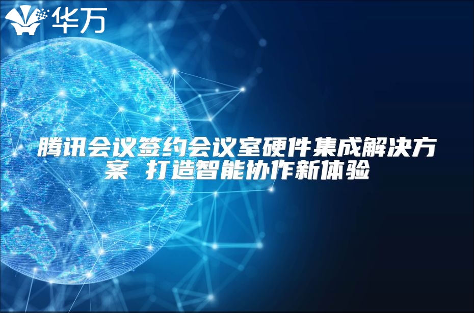 騰訊會議簽約會議室硬件集成解決方案 打造智能協作新體驗