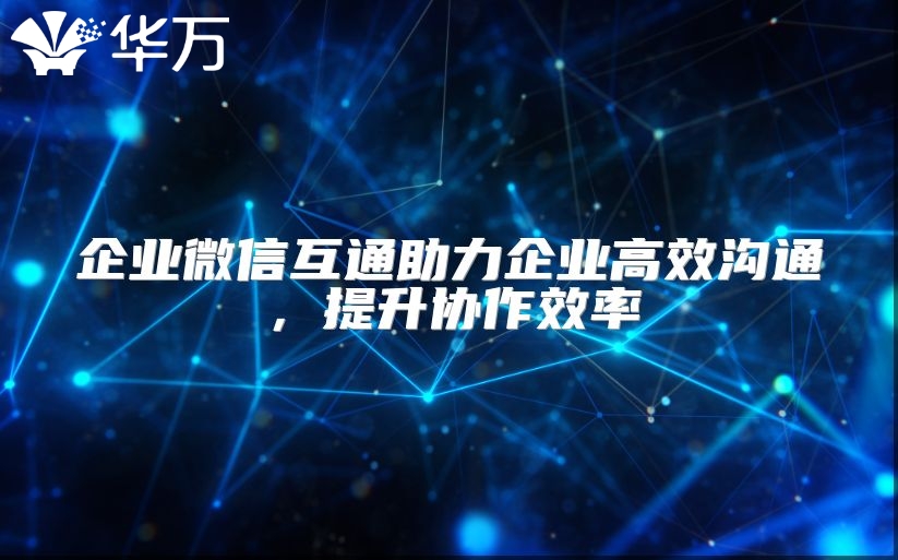 企業(yè)微信互通助力企業(yè)高效溝通，提升協(xié)作效率