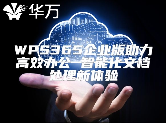 WPS365企業版助力高效辦公 智能化文檔處理新體驗