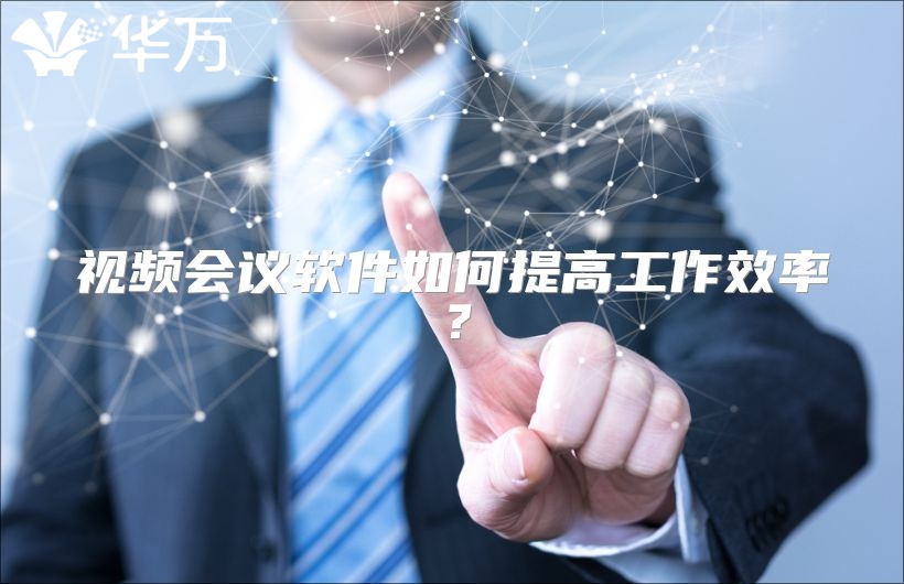 視頻會(huì)議軟件如何提高工作效率？