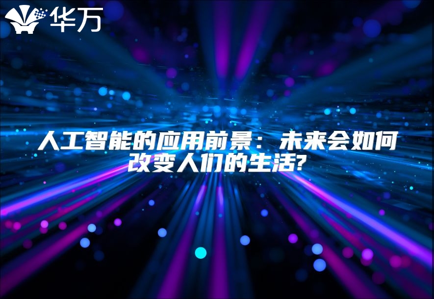 人工智能的應(yīng)用前景：未來(lái)會(huì)如何改變?nèi)藗兊纳?