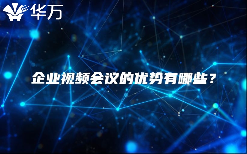 企業(yè)視頻會(huì)議的優(yōu)勢(shì)有哪些？
