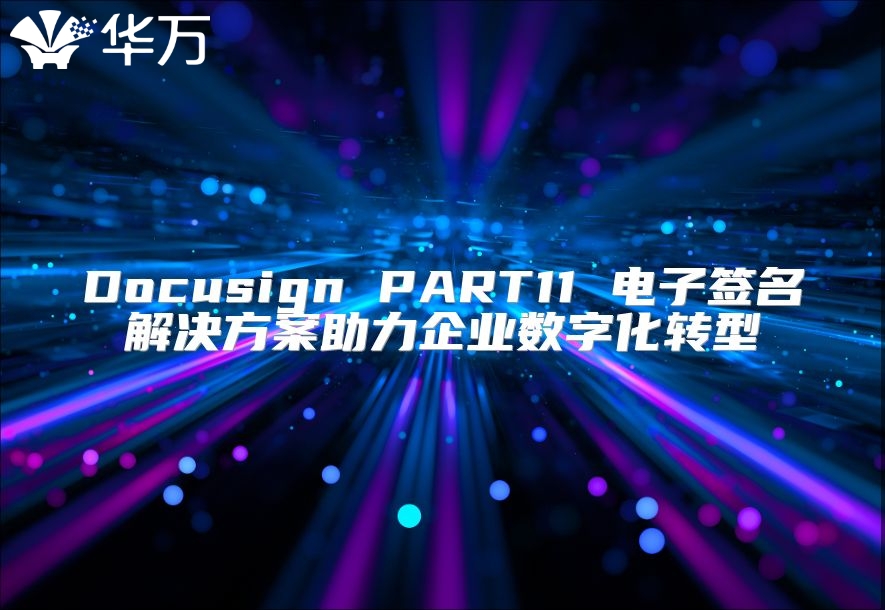 Docusign PART11 電子簽名解決方案助力企業(yè)數(shù)字化轉(zhuǎn)型