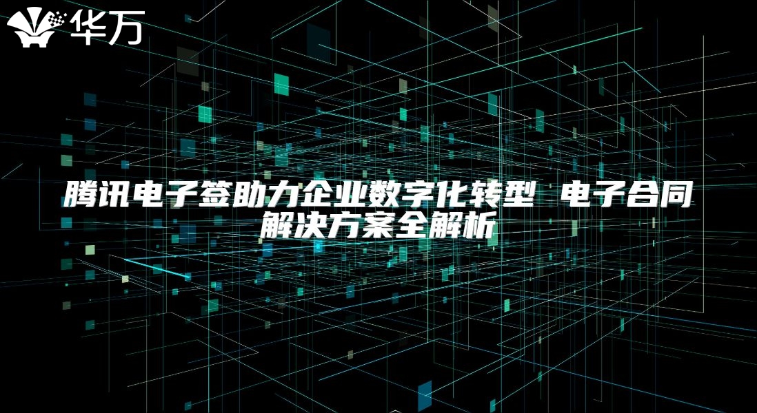 騰訊電子簽助力企業數字化轉型 電子合同解決方案全解析
