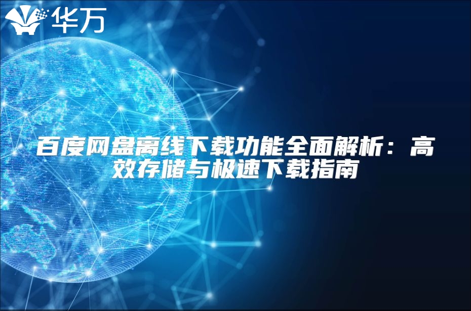 百度網(wǎng)盤離線下載功能全面解析：高效存儲(chǔ)與極速下載指南