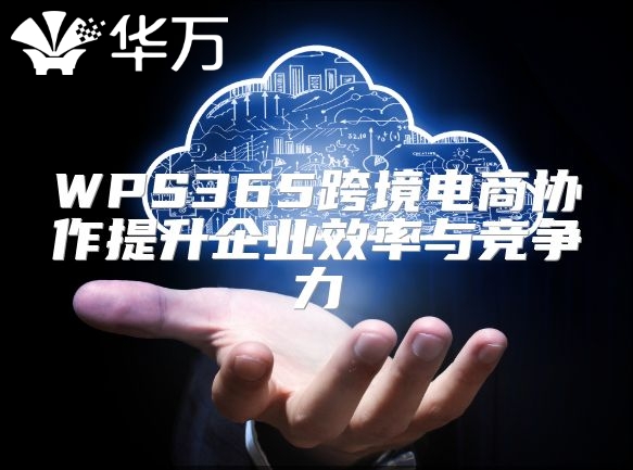WPS365跨境電商協作提升企業效率與競爭力