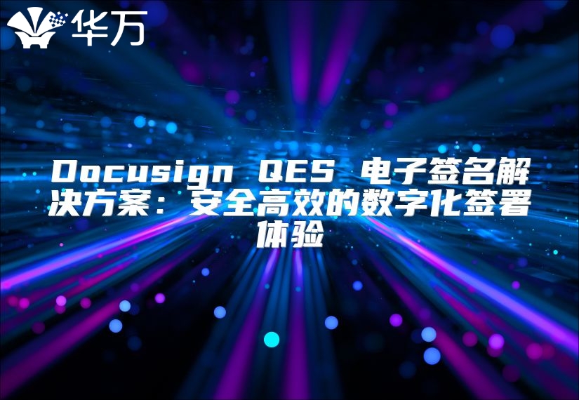 Docusign QES 電子簽名解決方案：安全高效的數(shù)字化簽署體驗(yàn)