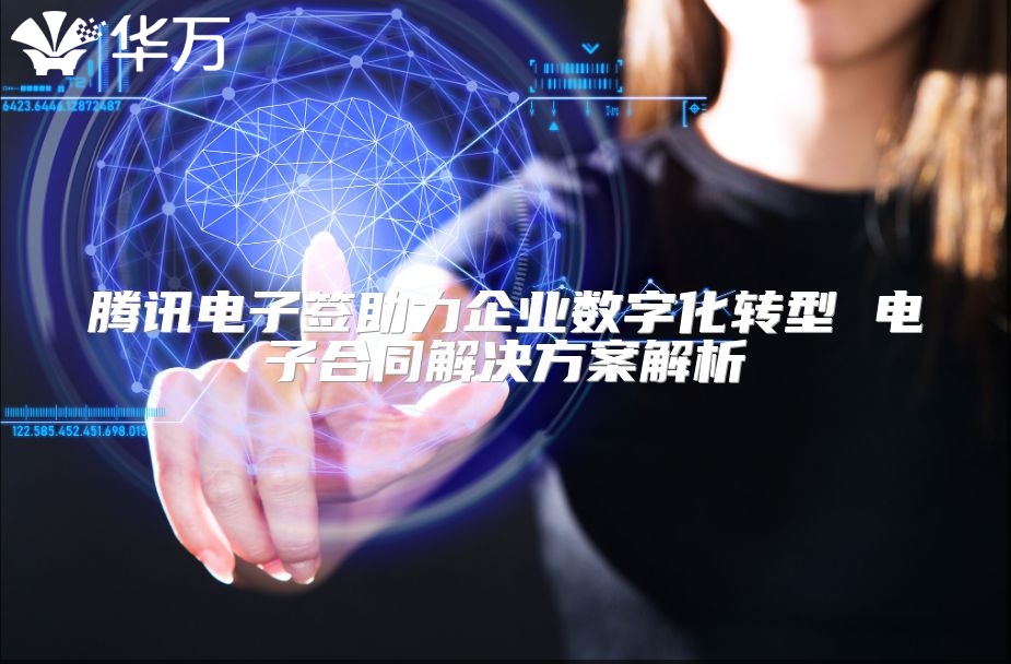 騰訊電子簽助力企業數字化轉型 電子合同解決方案解析