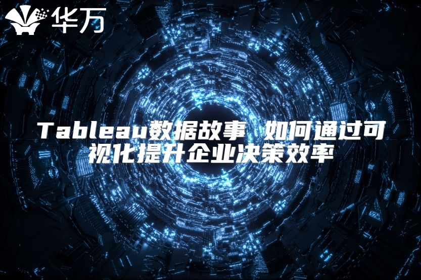 Tableau數據故事 如何通過可視化提升企業決策效率