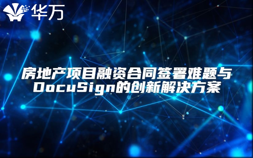 房地產項目融資合同簽署難題與DocuSign的創新解決方案