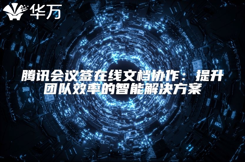 騰訊會議簽在線文檔協(xié)作：提升團隊效率的智能解決方案